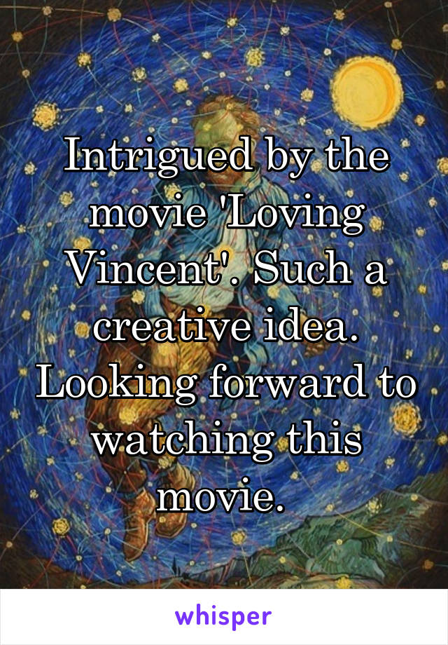 Intrigued by the movie 'Loving Vincent'. Such a creative idea. Looking forward to watching this movie. 