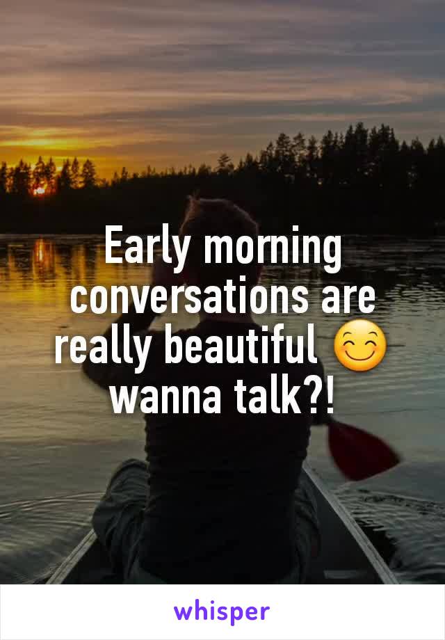 Early morning conversations are really beautiful 😊 wanna talk?!