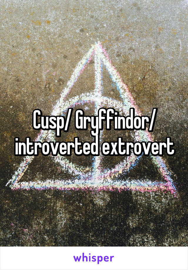 Cusp/ Gryffindor/ introverted extrovert