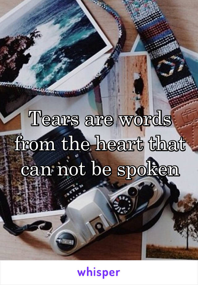 Tears are words from the heart that can not be spoken