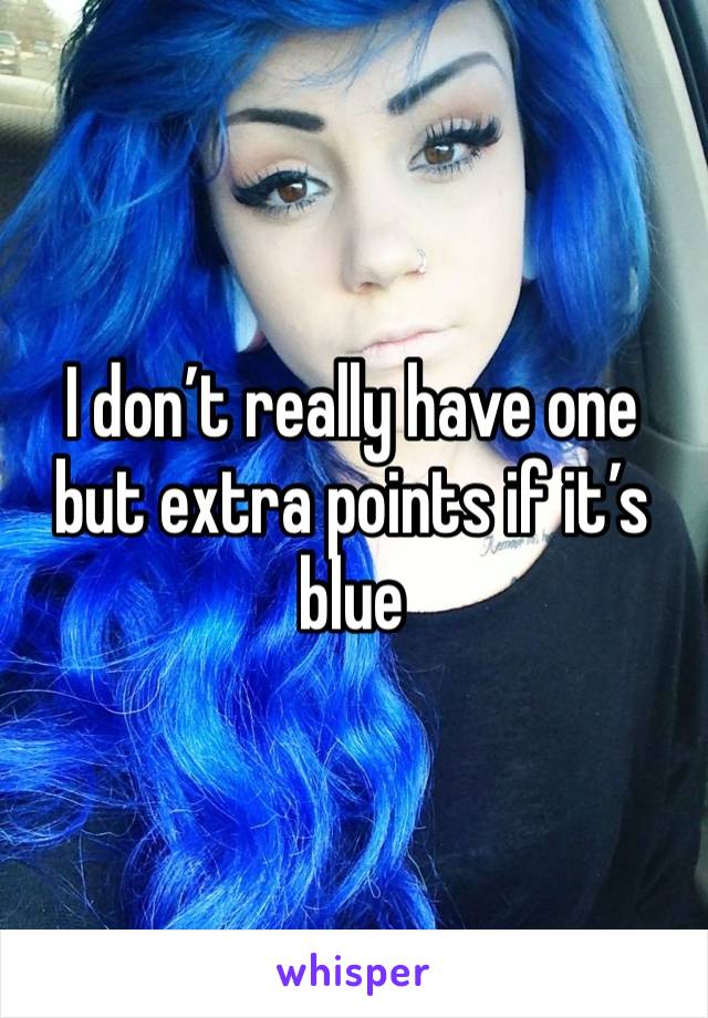 I don’t really have one but extra points if it’s blue