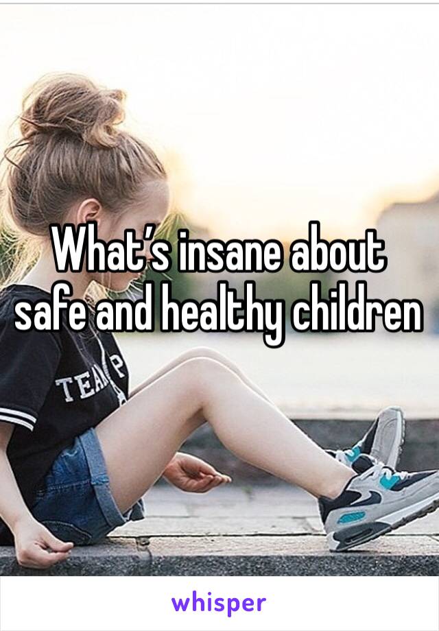 What’s insane about safe and healthy children