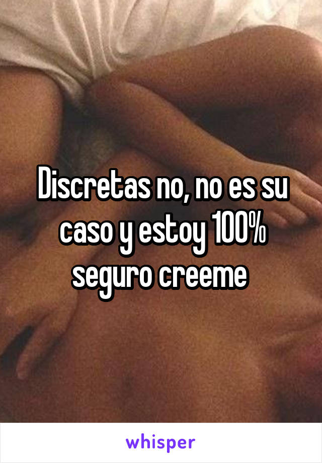 Discretas no, no es su caso y estoy 100% seguro creeme 