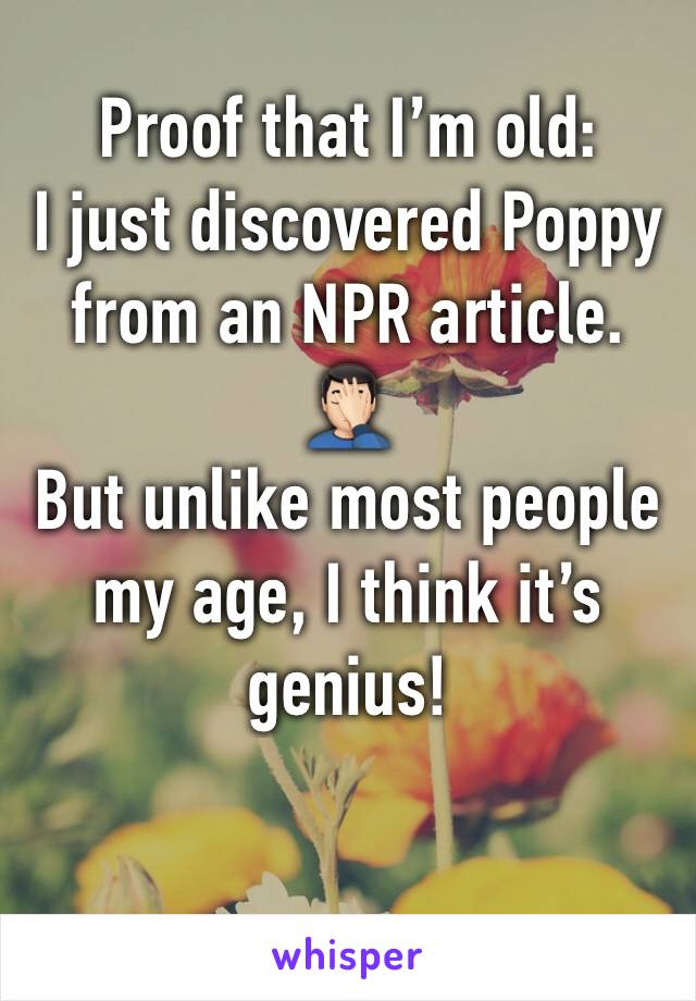 Proof that I’m old: 
I just discovered Poppy from an NPR article. 🤦🏻‍♂️
But unlike most people my age, I think it’s genius!