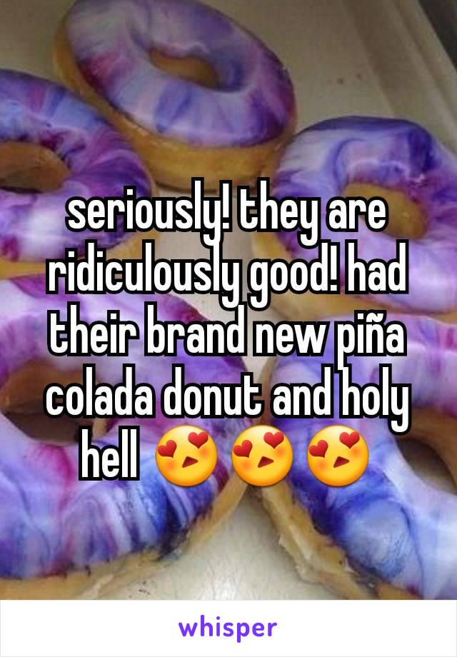 seriously! they are ridiculously good! had their brand new piña colada donut and holy hell 😍😍😍