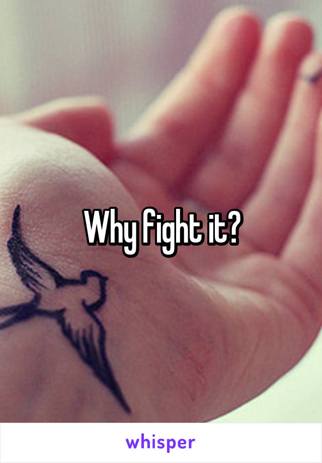 Why fight it?