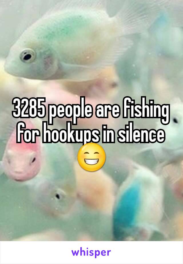 3285 people are fishing for hookups in silence
😁