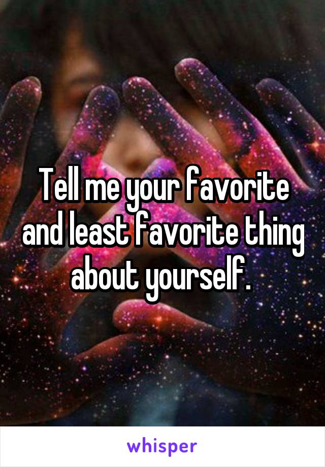 Tell me your favorite and least favorite thing about yourself. 