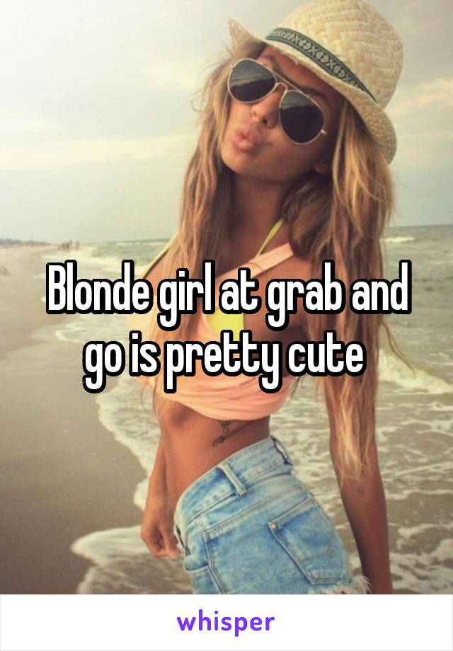Blonde girl at grab and go is pretty cute 