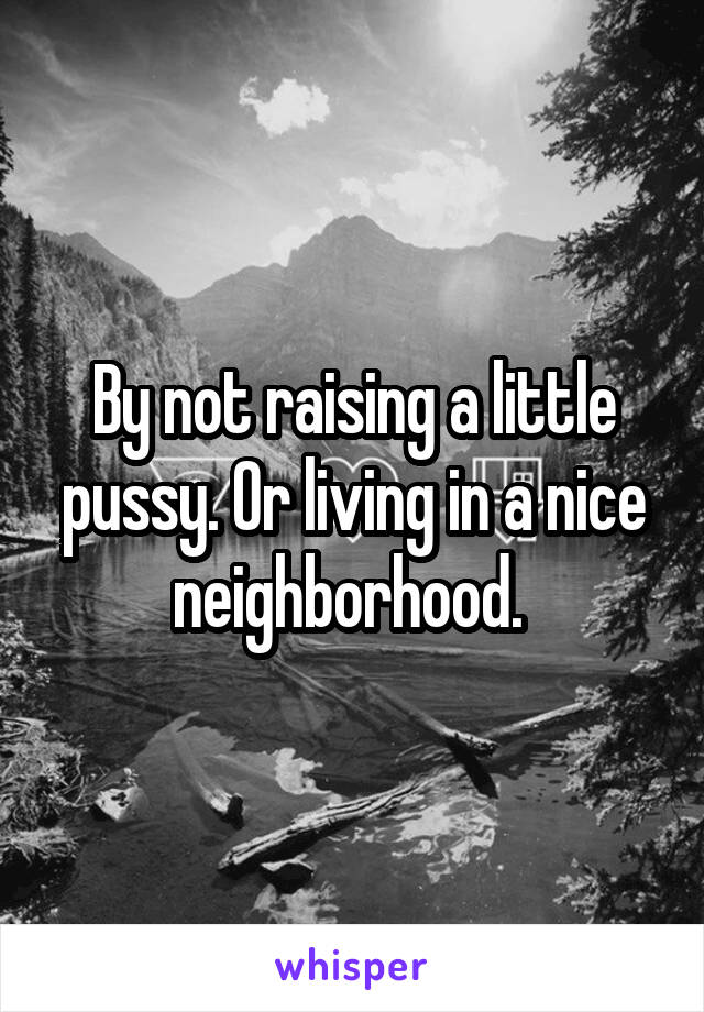 By not raising a little pussy. Or living in a nice neighborhood. 