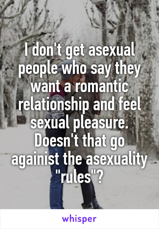 I don't get asexual people who say they want a romantic relationship and feel sexual pleasure. Doesn't that go againist the asexuality "rules"?