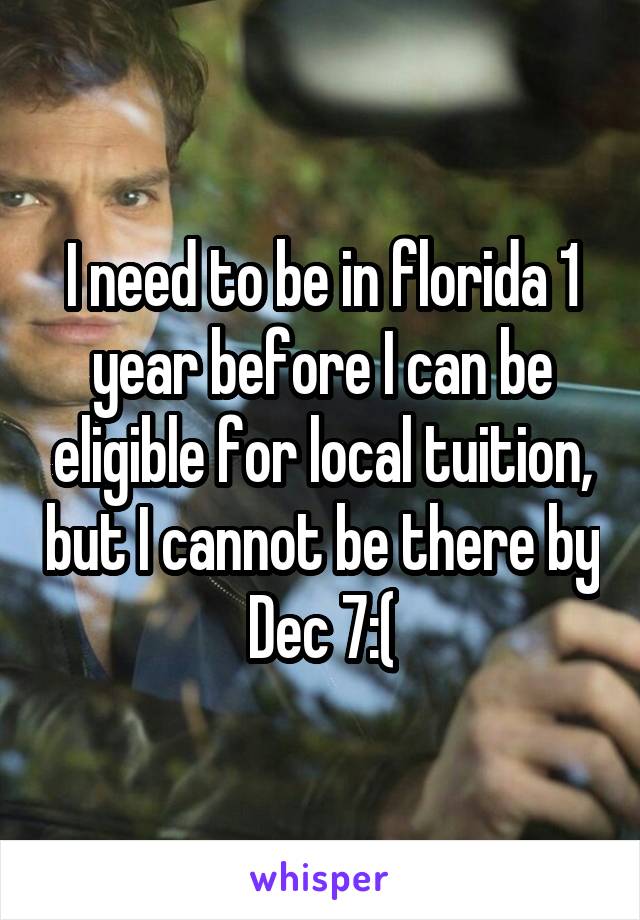 I need to be in florida 1 year before I can be eligible for local tuition, but I cannot be there by Dec 7:(