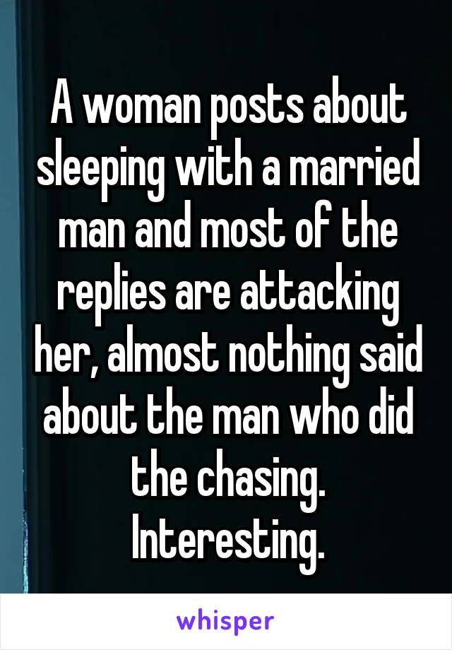A woman posts about sleeping with a married man and most of the replies are attacking her, almost nothing said about the man who did the chasing. Interesting.