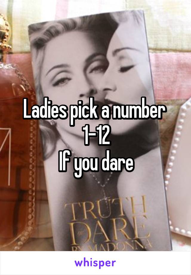 Ladies pick a number 
1-12
If you dare