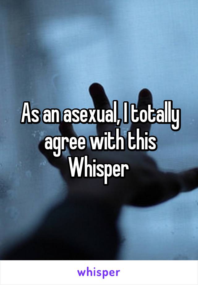 As an asexual, I totally agree with this Whisper 