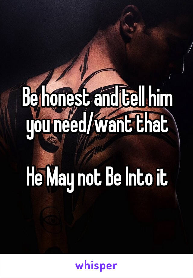 Be honest and tell him you need/want that

He May not Be Into it