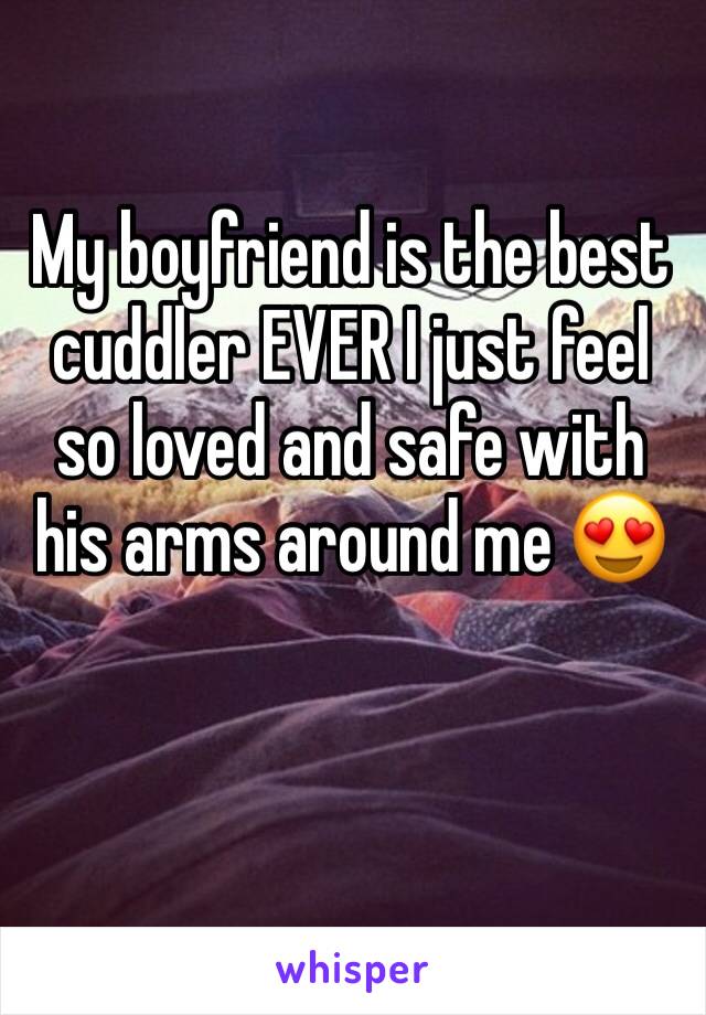 My boyfriend is the best cuddler EVER I just feel so loved and safe with his arms around me 😍