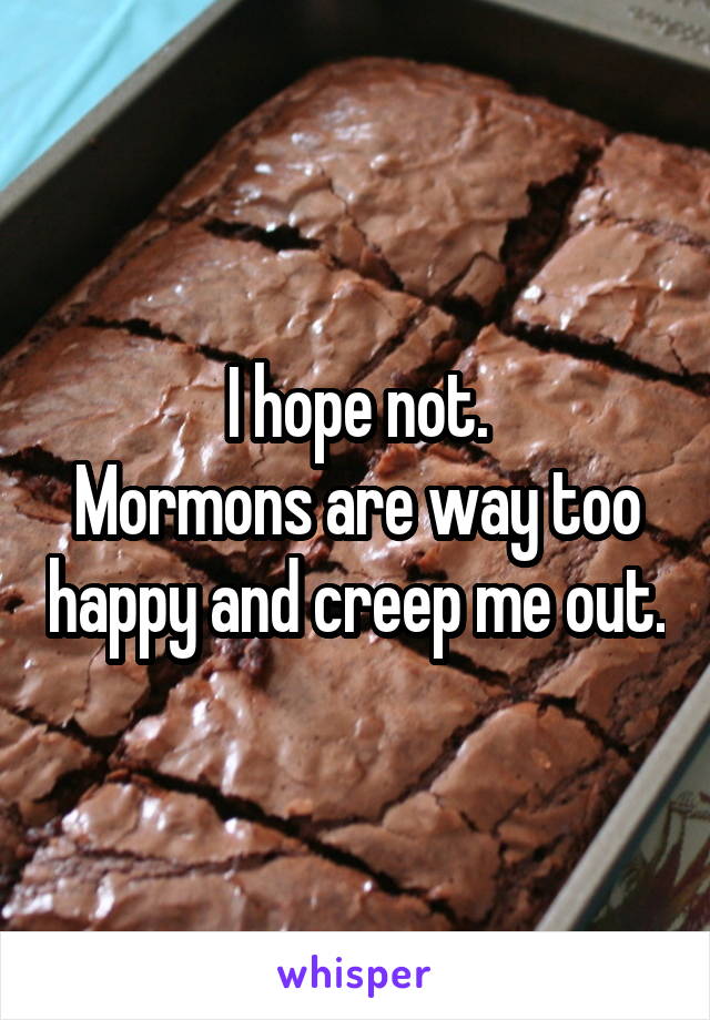 I hope not.
Mormons are way too happy and creep me out.