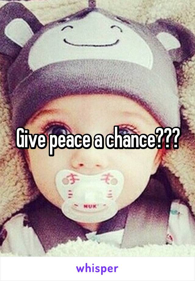 Give peace a chance???