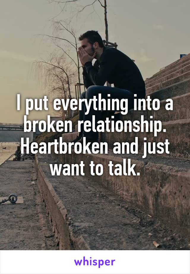 I put everything into a broken relationship. Heartbroken and just want to talk.