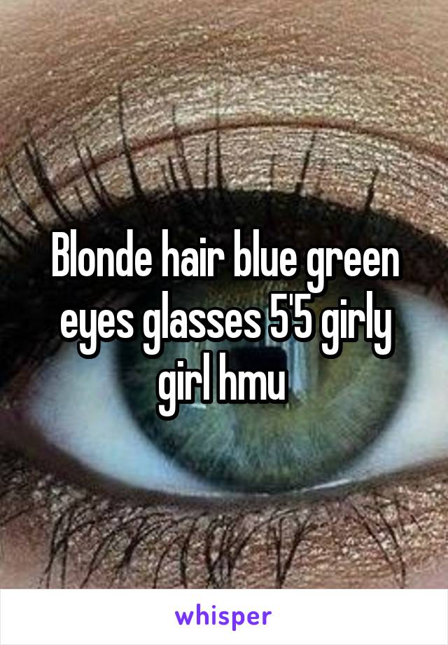 Blonde hair blue green eyes glasses 5'5 girly girl hmu 