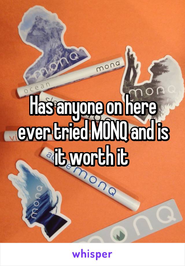 Has anyone on here ever tried MONQ and is it worth it 
