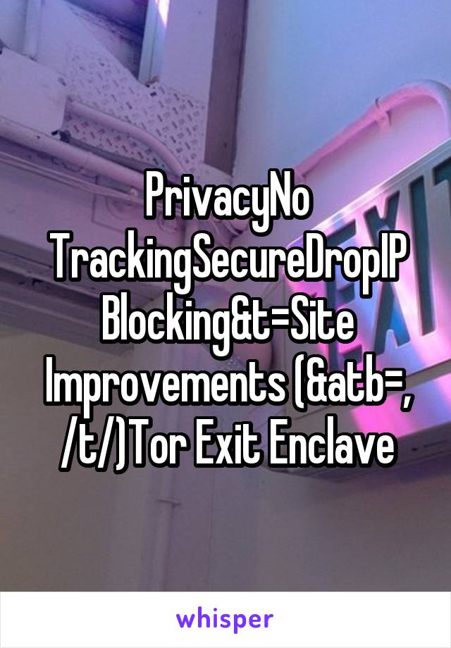 PrivacyNo TrackingSecureDropIP Blocking&t=Site Improvements (&atb=, /t/)Tor Exit Enclave