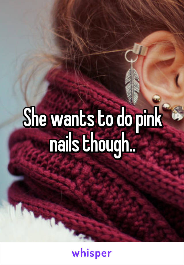 She wants to do pink nails though..