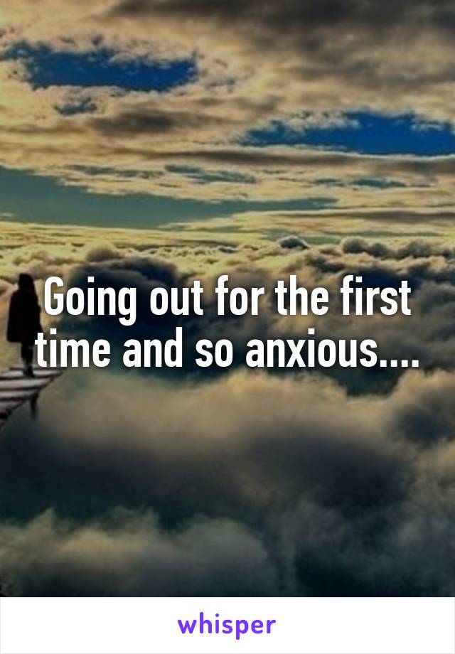 Going out for the first time and so anxious....