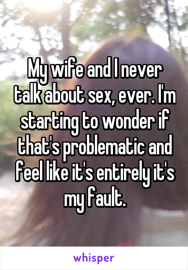 My wife and I never talk about sex, ever. I'm starting to wonder if that's problematic and feel like it's entirely it's my fault.
