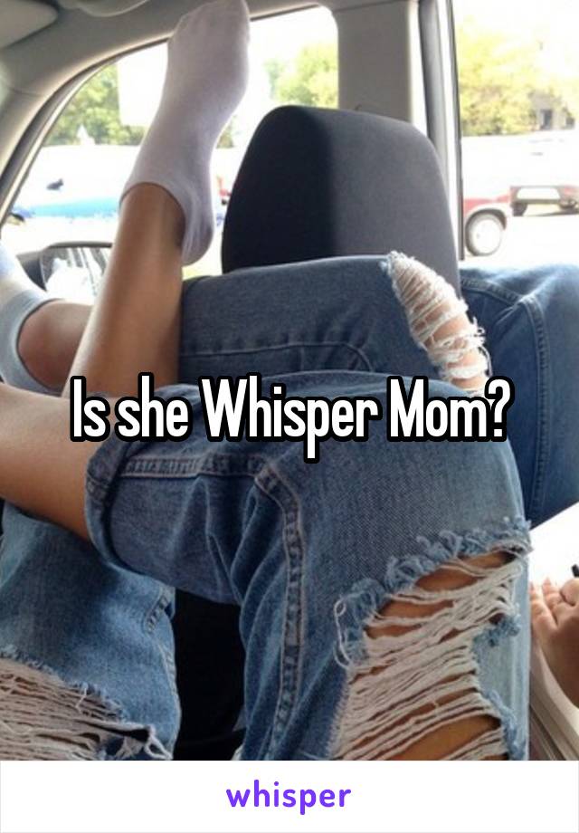 Is she Whisper Mom?