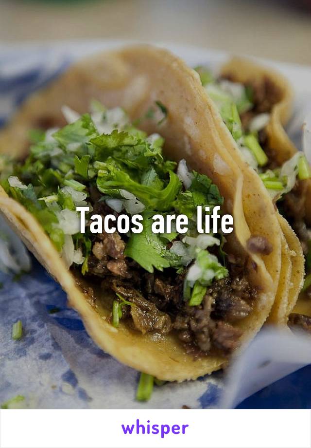 Tacos are life