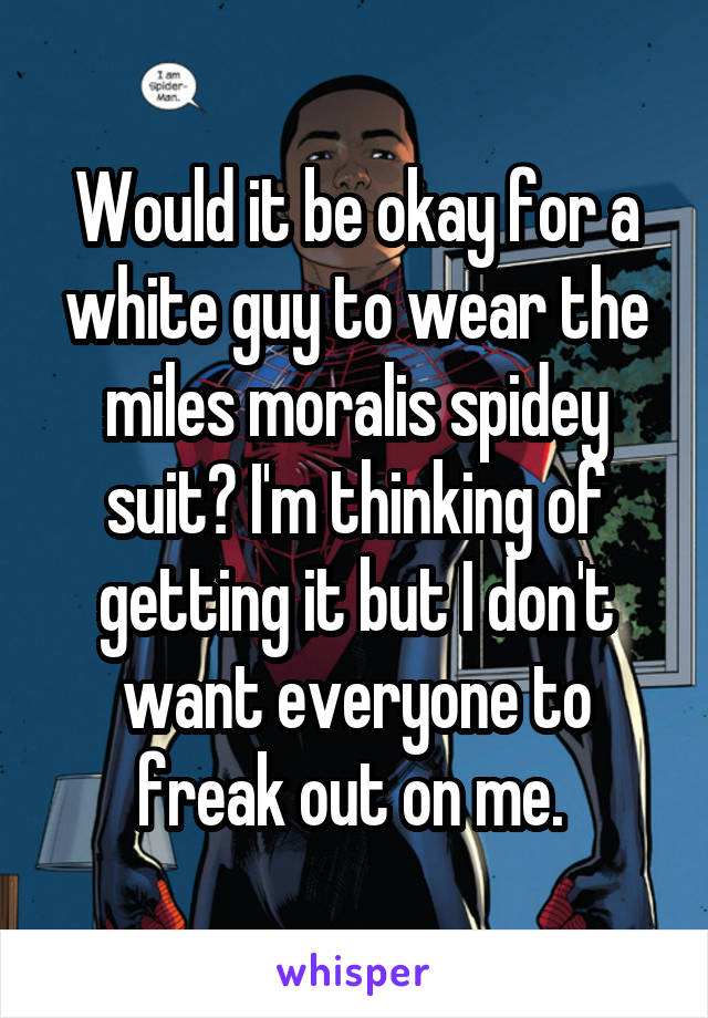 Would it be okay for a white guy to wear the miles moralis spidey suit? I'm thinking of getting it but I don't want everyone to freak out on me. 
