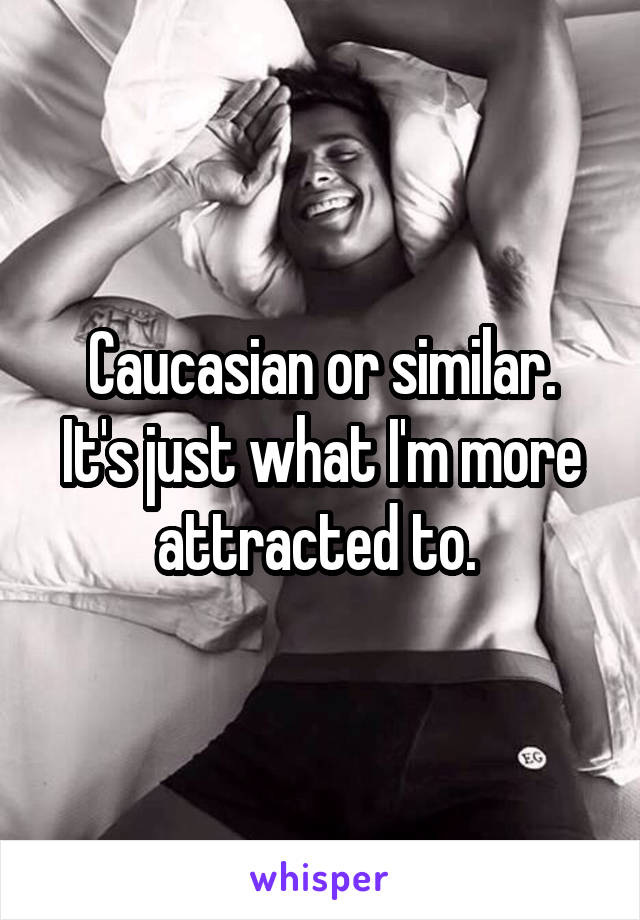 Caucasian or similar.
It's just what I'm more attracted to. 
