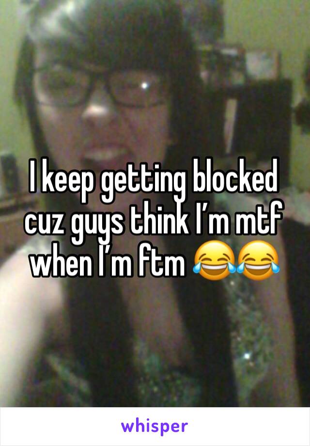 I keep getting blocked cuz guys think I’m mtf when I’m ftm 😂😂