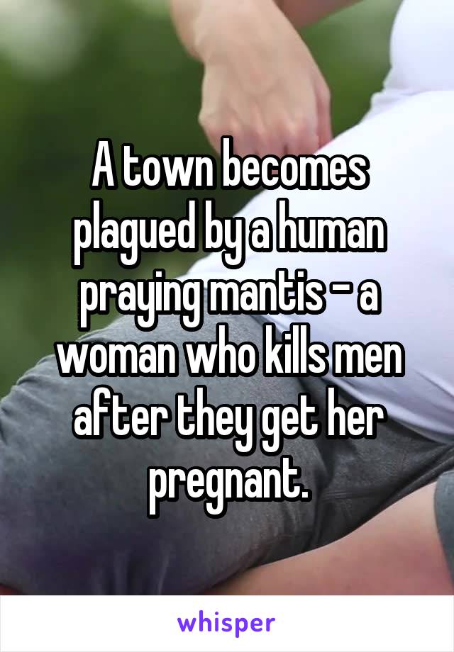 A town becomes plagued by a human praying mantis - a woman who kills men after they get her pregnant.