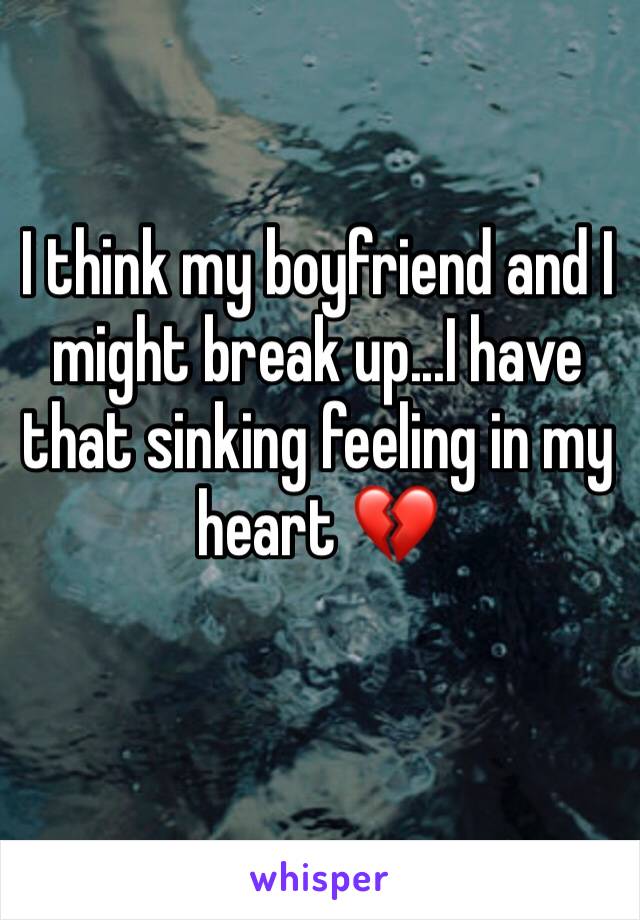 I think my boyfriend and I might break up...I have that sinking feeling in my heart 💔