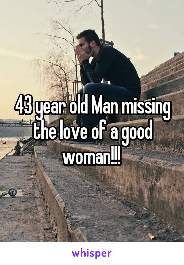 43 year old Man missing the love of a good woman!!! 