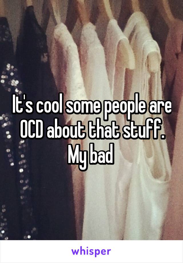 It's cool some people are OCD about that stuff. My bad 