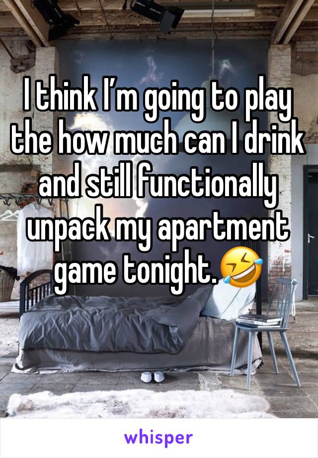 I think I’m going to play the how much can I drink and still functionally unpack my apartment game tonight.🤣