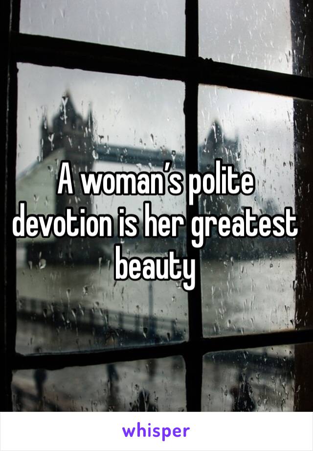 A woman’s polite devotion is her greatest beauty 
