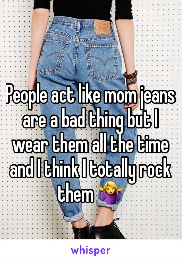 People act like mom jeans are a bad thing but I wear them all the time and I think I totally rock them 🤷‍♀️