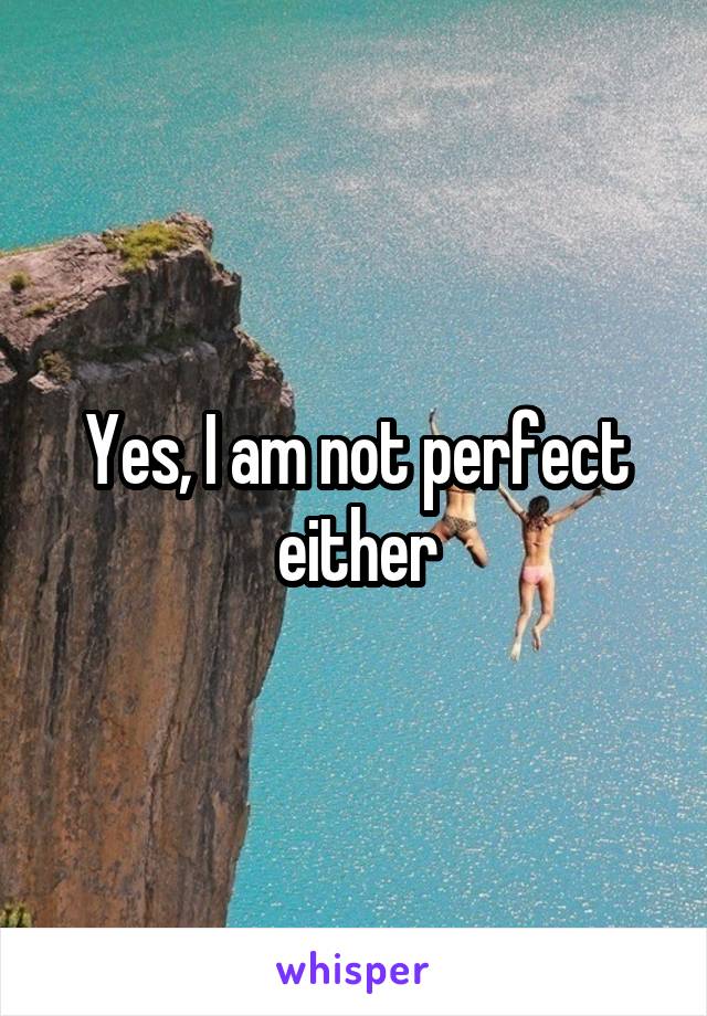 Yes, I am not perfect either