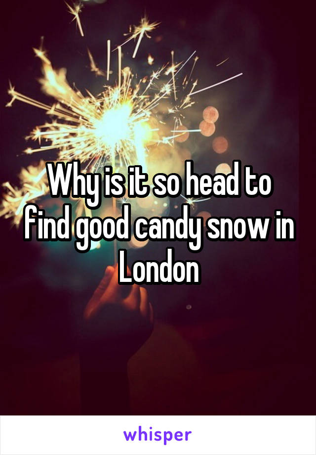 Why is it so head to find good candy snow in London