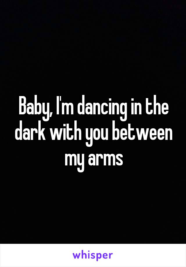 Baby, I'm dancing in the dark with you between my arms