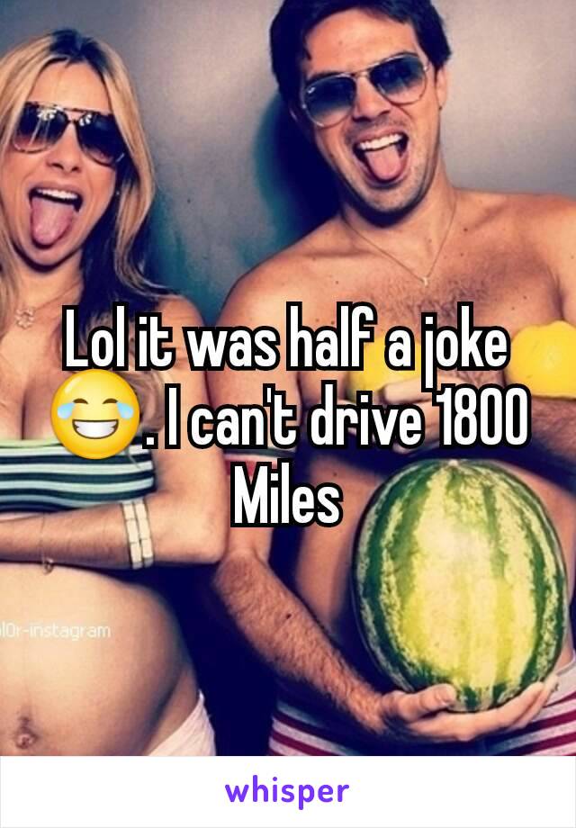 Lol it was half a joke😂. I can't drive 1800 Miles