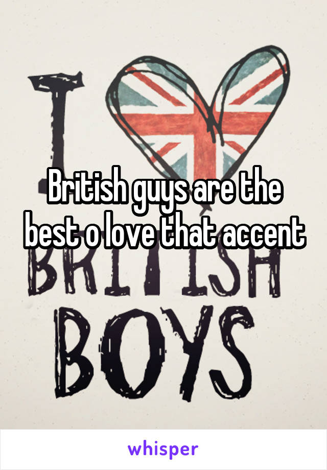 British guys are the best o love that accent 