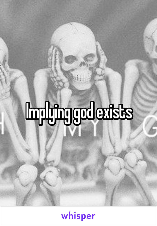Implying god exists