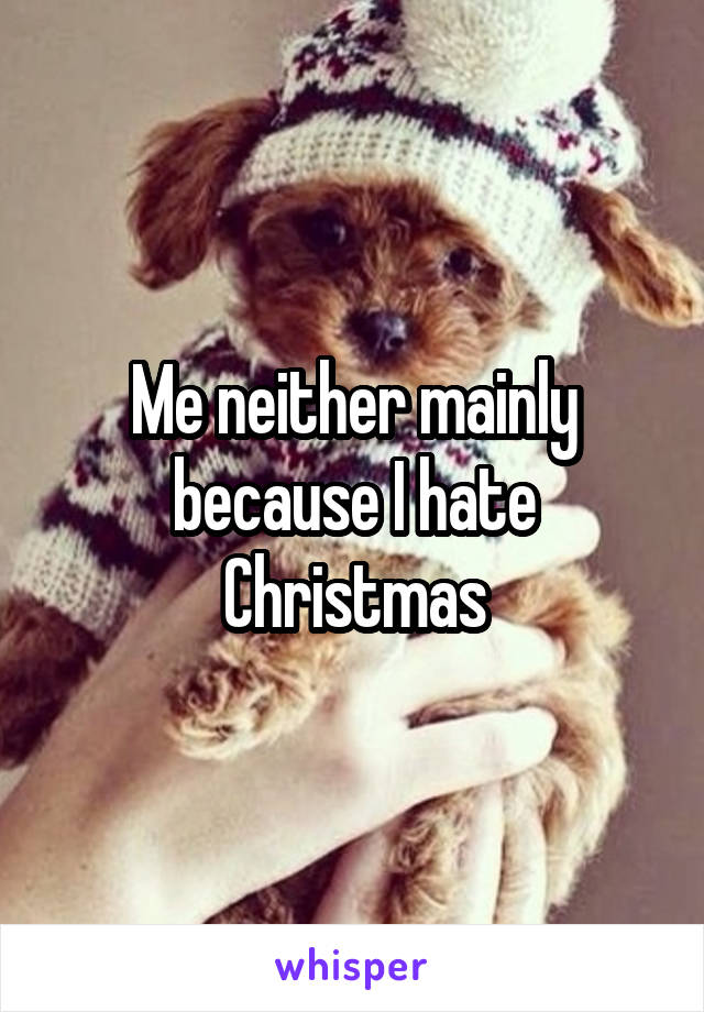 Me neither mainly because I hate Christmas