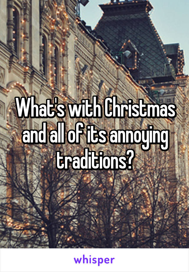 What's with Christmas and all of its annoying traditions?